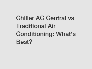 Chiller AC Central vs Traditional Air Conditioning: What's Best?