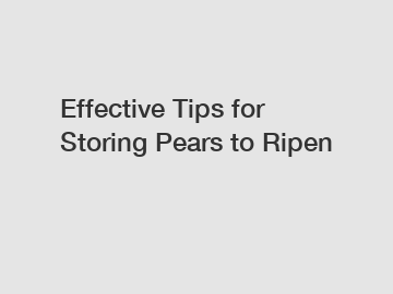 Effective Tips for Storing Pears to Ripen