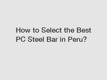 How to Select the Best PC Steel Bar in Peru?