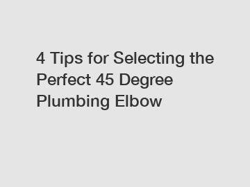 4 Tips for Selecting the Perfect 45 Degree Plumbing Elbow