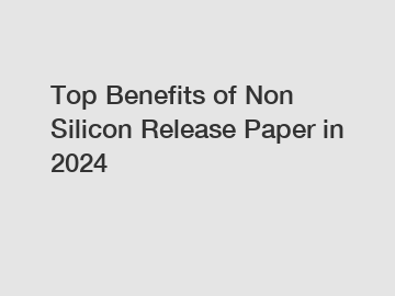 Top Benefits of Non Silicon Release Paper in 2024