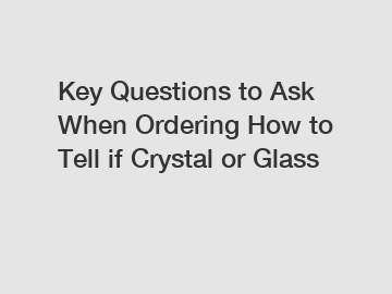 Key Questions to Ask When Ordering How to Tell if Crystal or Glass