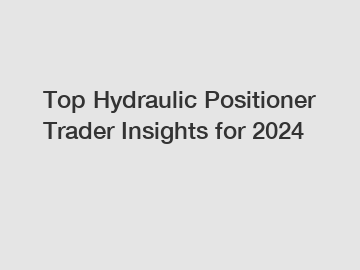 Top Hydraulic Positioner Trader Insights for 2024