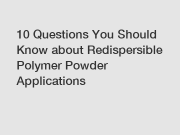 10 Questions You Should Know about Redispersible Polymer Powder Applications
