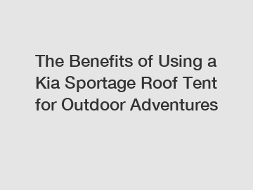 The Benefits of Using a Kia Sportage Roof Tent for Outdoor Adventures