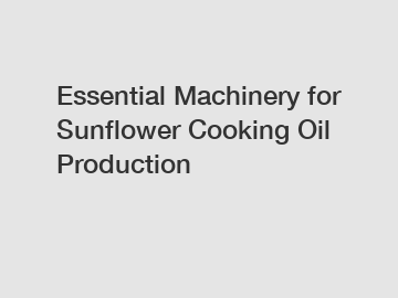 Essential Machinery for Sunflower Cooking Oil Production