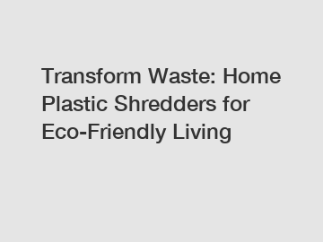 Transform Waste: Home Plastic Shredders for Eco-Friendly Living