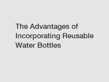 The Advantages of Incorporating Reusable Water Bottles