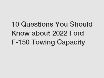 10 Questions You Should Know about 2022 Ford F-150 Towing Capacity