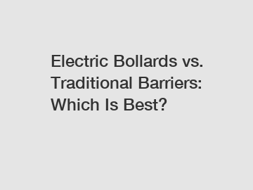 Electric Bollards vs. Traditional Barriers: Which Is Best?