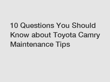 10 Questions You Should Know about Toyota Camry Maintenance Tips