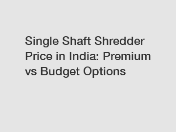 Single Shaft Shredder Price in India: Premium vs Budget Options