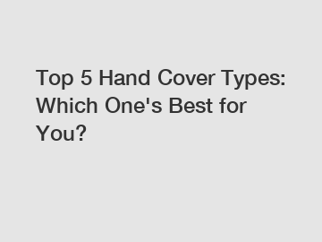 Top 5 Hand Cover Types: Which One's Best for You?