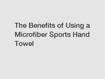 The Benefits of Using a Microfiber Sports Hand Towel