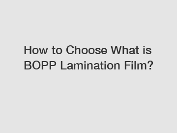 How to Choose What is BOPP Lamination Film?