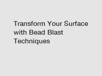 Transform Your Surface with Bead Blast Techniques