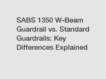 SABS 1350 W-Beam Guardrail vs. Standard Guardrails: Key Differences Explained