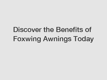 Discover the Benefits of Foxwing Awnings Today