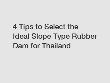 4 Tips to Select the Ideal Slope Type Rubber Dam for Thailand