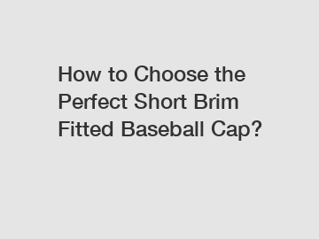 How to Choose the Perfect Short Brim Fitted Baseball Cap?