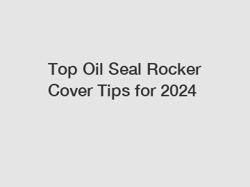 Top Oil Seal Rocker Cover Tips for 2024