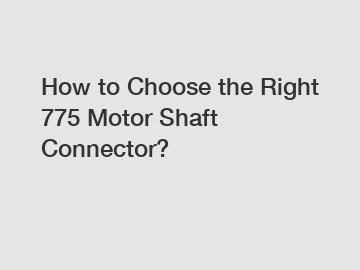 How to Choose the Right 775 Motor Shaft Connector?