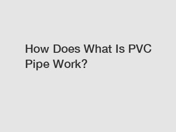 How Does What Is PVC Pipe Work?