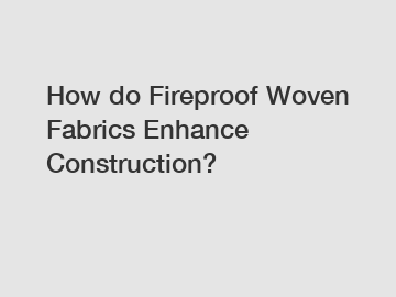 How do Fireproof Woven Fabrics Enhance Construction?