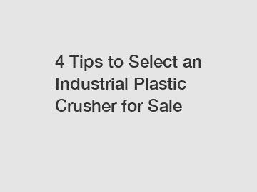 4 Tips to Select an Industrial Plastic Crusher for Sale