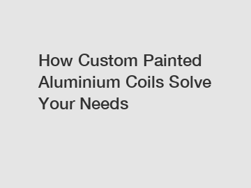 How Custom Painted Aluminium Coils Solve Your Needs