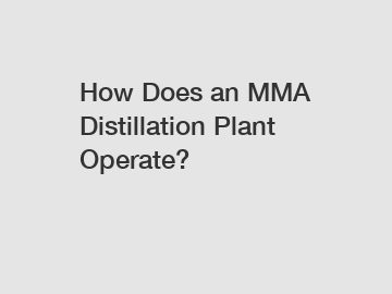 How Does an MMA Distillation Plant Operate?