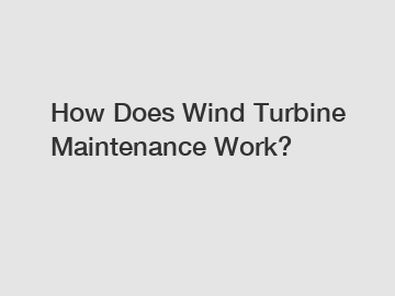 How Does Wind Turbine Maintenance Work?