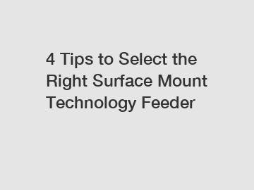 4 Tips to Select the Right Surface Mount Technology Feeder