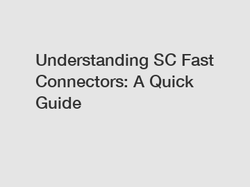 Understanding SC Fast Connectors: A Quick Guide