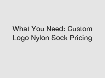 What You Need: Custom Logo Nylon Sock Pricing