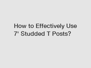 How to Effectively Use 7' Studded T Posts?