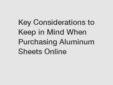 Key Considerations to Keep in Mind When Purchasing Aluminum Sheets Online