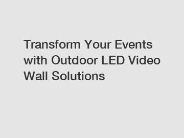 Transform Your Events with Outdoor LED Video Wall Solutions