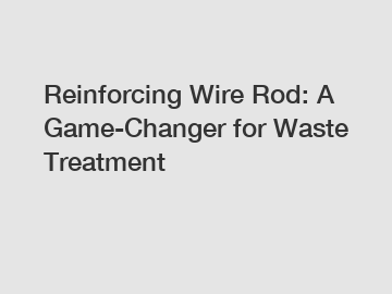 Reinforcing Wire Rod: A Game-Changer for Waste Treatment