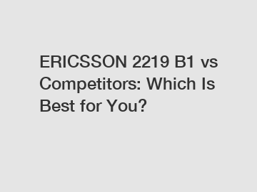 ERICSSON 2219 B1 vs Competitors: Which Is Best for You?