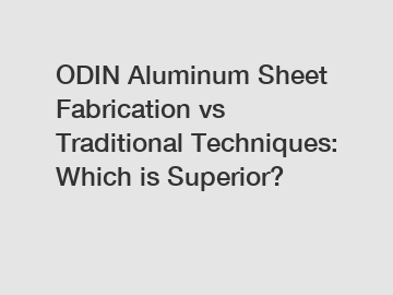 ODIN Aluminum Sheet Fabrication vs Traditional Techniques: Which is Superior?