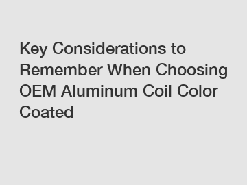 Key Considerations to Remember When Choosing OEM Aluminum Coil Color Coated