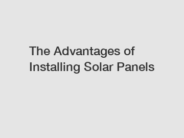 The Advantages of Installing Solar Panels