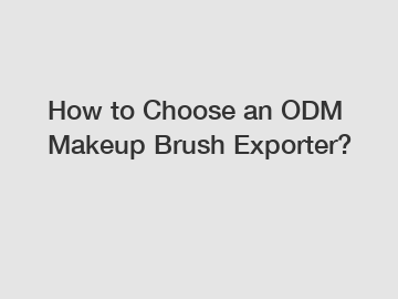 How to Choose an ODM Makeup Brush Exporter?