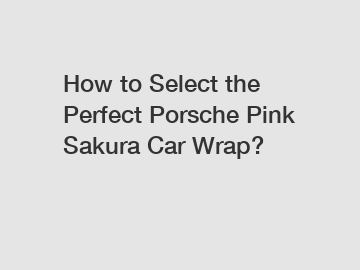 How to Select the Perfect Porsche Pink Sakura Car Wrap?