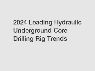 2024 Leading Hydraulic Underground Core Drilling Rig Trends