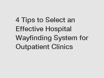 4 Tips to Select an Effective Hospital Wayfinding System for Outpatient Clinics