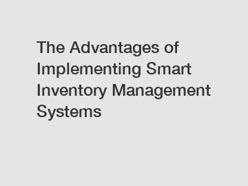 The Advantages of Implementing Smart Inventory Management Systems