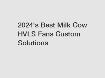 2024's Best Milk Cow HVLS Fans Custom Solutions