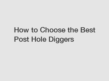 How to Choose the Best Post Hole Diggers